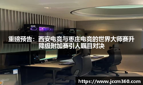 重磅预告：西安电竞与枣庄电竞的世界大师赛升降级附加赛引人瞩目对决