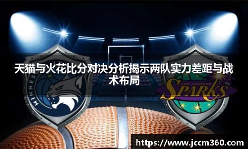 天猫与火花比分对决分析揭示两队实力差距与战术布局